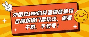 外面卖188的抖音撸音浪项目最新撸门票玩法,需要千粉,不封号!-第一资源库