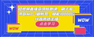 短视频直播变现陪跑课,刷子哥·带你从0-1做账号,赋能10000位抖音带货主播-互联网资源大全网