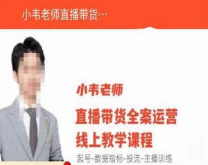 小韦老师直播带货运营线上教学，起号-数据指标-投流-主播训练-互联网资源大全网