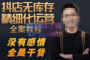 陈南丰·抖店无库存精细化运营,别人玩付费流量通投拉满,我们截他们的流,干倒付费-互联网资源大全网