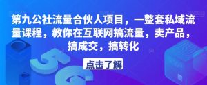 第九公社流量合伙人项目,一整套私域流量课程,教你在互联网搞流量,卖产品,搞成交,搞转化-互联网资源大全网