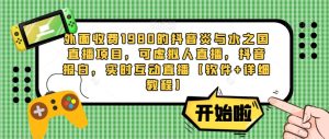 外面收费1980的抖音炎与水之国直播项目,可虚拟人直播,抖音报白,实时互动直播【软件+详细教程】-互联网资源大全网
