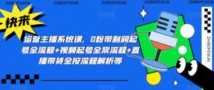 运营主播系统课,0粉带利润起号全流程+视频起号全案流程+直播带货全按流程解析等-互联网资源大全网