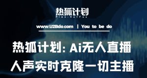 热狐计划：Ai无人直播实时克隆一切主播·无人直播新时代（包含所有使用到的软件）-互联网资源大全网