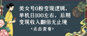 美女号0粉变现逻辑，单机日100左右，后期变现收入翻倍无止境-互联网资源大全网