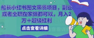 船长小红书图文带货项目,副业或者全职在家做都可以,月入2万+超级红利-互联网资源大全网