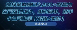 发视频躺赚日入200+整套方案可落地操作，相对简单，新手小白可上手【教程+素材】-互联网资源大全网