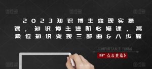 2023知识博主变现实操课,知识博主进阶必修课,高段位知识变现三部曲&八步骤-互联网资源大全网
