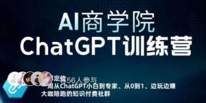 AI商学院·ChatGPT训练营,从0-1从小白到专家,边玩边赚,保姆级课程(视频+文档)-互联网资源大全网