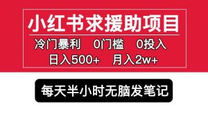 小红书求援助项目,冷门但暴利0门槛无脑发笔记日入500+月入2w可多号操作-互联网资源大全网