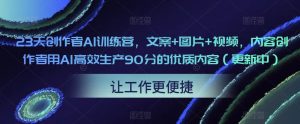 23天创作者AI训练营，文案+图片+视频，内容创作者用AI高效生产90分的优质内容（更新中）-互联网资源大全网