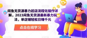 闲鱼无货源暴力起店流程化操作详解,2023闲鱼无货源最新暴力玩法,单店铺轻松日赚千元-互联网资源大全网