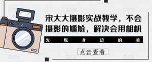 宋大大‮影摄‬实战教学，不会摄影的尴尬，解决会用相机-第一资源库