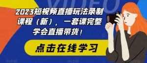 2023短视频直播玩法录制课程(新),一套课完整学会直播带货!-互联网资源大全网