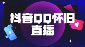 抖音怀旧QQ直播间玩法，一单199，日赚1000+（教程+软件+素材）【揭秘】-互联网资源大全网