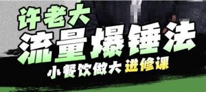 许老大流量爆锤法,小餐饮做大进修课,一年1000家店亲身案例大公开-第一资源库