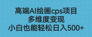 高端AI绘画cps项目,多维度变现,小白也能轻松上手【揭秘】-第一资源库
