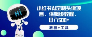 小红书AI定制头像项目，保姆级教程，日入500+【教程+工具】【揭秘】-第一资源库