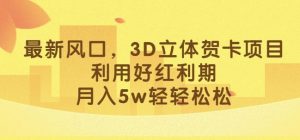 最新风口,3D立体贺卡项目,利用好红利期,月入5w轻轻松松【揭秘】-第一资源库