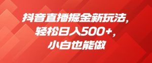 抖音直播掘金新玩法，轻松日入500+，小白也能做【揭秘】-互联网资源大全网