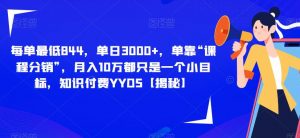 每单最低844,单日3000+,单靠“课程分销”,月入10万都只是一个小目标,知识付费YYDS【揭秘】-第一资源库
