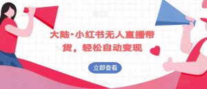 大陆·小红书无人直播带货，轻松自动变现-互联网资源大全网