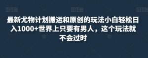 最新尤物计划搬运和原创的玩法小白轻松日入1000+世界上只要有男人，这个玩法就不会过时【揭秘】-第一资源库