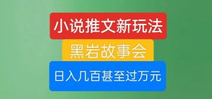 小说推文新玩法,黑岩故事会,日入几百甚至过万元【揭秘】-互联网资源大全网