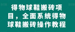 得物球鞋搬砖项目,全面系统得物球鞋搬砖操作教程【揭秘】-第一资源库