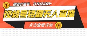 视频号短剧无人直播,螺旋起号,单号日收益1000+【揭秘】-第一资源库