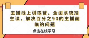 主播线上训练营，全面系统‮播主‬课，解决‮分百‬之90的主播面‮的临‬问题-互联网资源大全网