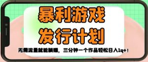 暴利游戏发行计划,无需流量就能躺赚,三分钟一个作品轻松日入1千【揭秘】-第一资源库