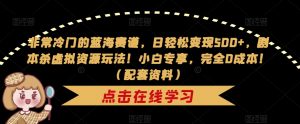 非常冷门的蓝海赛道，日轻松变现500+，剧本杀虚拟资源玩法！小白专享，完全0成本！（配套资料）-互联网资源大全网