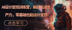 AI设计变现训练营,解放先进生产力,零基础也能设计变现-互联网资源大全网