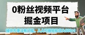 0粉丝视频平台掘金项目,操作方便没有门槛,人人可做轻松日入600+!【揭秘】-第一资源库