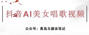 黄岛主·抖音AI美女唱歌视频项目，效果非常不错，涨粉更快-互联网资源大全网
