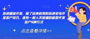 外贸精准开发，除了经典耐用的外贸老鸟开发客户技巧，还有一般人不知道的新型开发客户N种方式-第一资源库