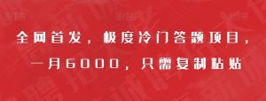全网首发,极度冷门答题项目,一月6000,只需复制粘贴【揭秘】-第一资源库