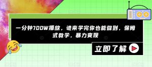 一分钟700W播放，进来学完你也能做到，保姆式教学，暴力变现【揭秘】-互联网资源大全网
