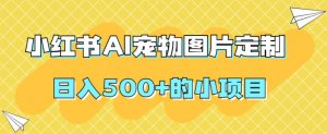小红书AI宠物图片定制,日入500+的小项目-第一资源库