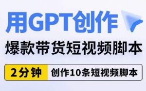 用GPT创作爆款带货短视频脚本,2分钟创作10条短视频脚本-互联网资源大全网