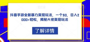 抖音手游全新暴力变现玩法,一个30,日入2000+轻松,揭秘大佬变现玩法【揭秘】-互联网资源大全网