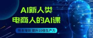 AI新人类-电商人的AI课,用世界先进的AI帮助电商降本增效-互联网资源大全网