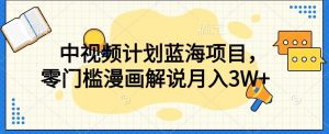 中视频计划蓝海项目，零门槛漫画解说教程【揭秘】-第一资源库