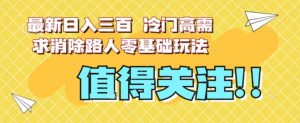 最新日入三百，冷门高需求消除路人零基础玩法【揭秘】-互联网资源大全网