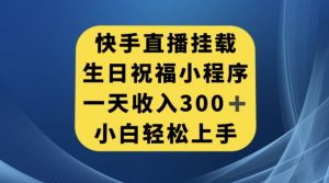 快手挂载生日祝福小程序，一天收入300+，小白轻松上手【揭秘】-互联网资源大全网