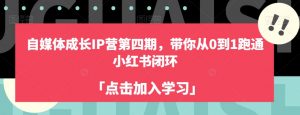 自媒体成长IP营第四期,带你从0到1跑通小红书闭环-互联网资源大全网