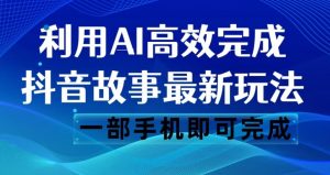 抖音故事最新玩法，通过AI一键生成文案和视频，日收入500一部手机即可完成【揭秘】-互联网资源大全网