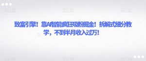 致富引擎!靠AI智能疯狂吸粉掘金!拆解式细分教学,不到半月收入过万【揭秘】-互联网资源大全网
