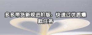 多多带货新规进阶版，快速过优质爆款任务-互联网资源大全网